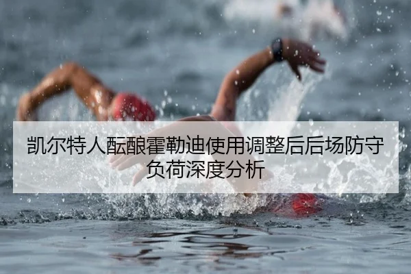 凯尔特人酝酿霍勒迪使用调整后后场防守负荷深度分析