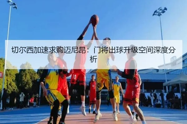 切尔西加速求购迈尼昂：门将出球升级空间深度分析